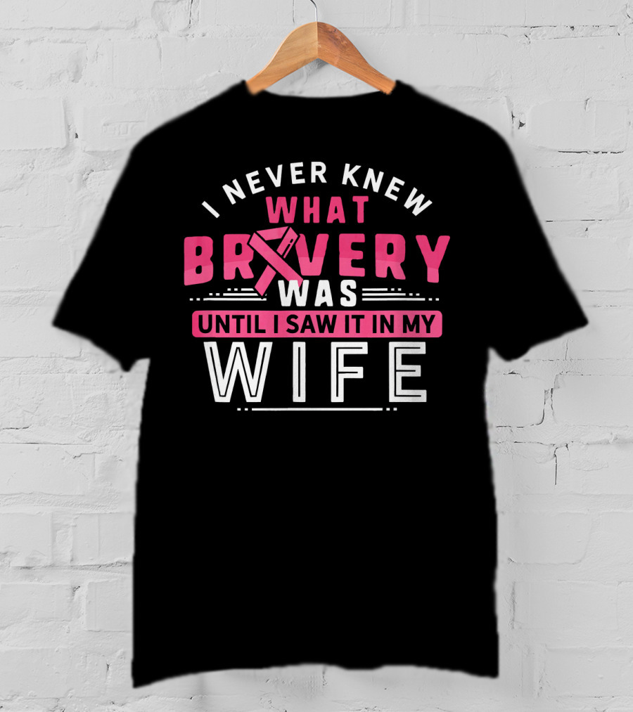 I Never Knew What Bravery Was Until I Saw It In My Wife Breast Cancer Survivor Support Rib Pink T-Shirt