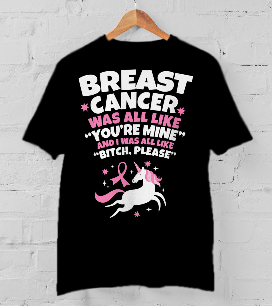 Breast Cancer Was All Like You're Mine And I Was All Like Bitch Please Unicorn T-Shirt