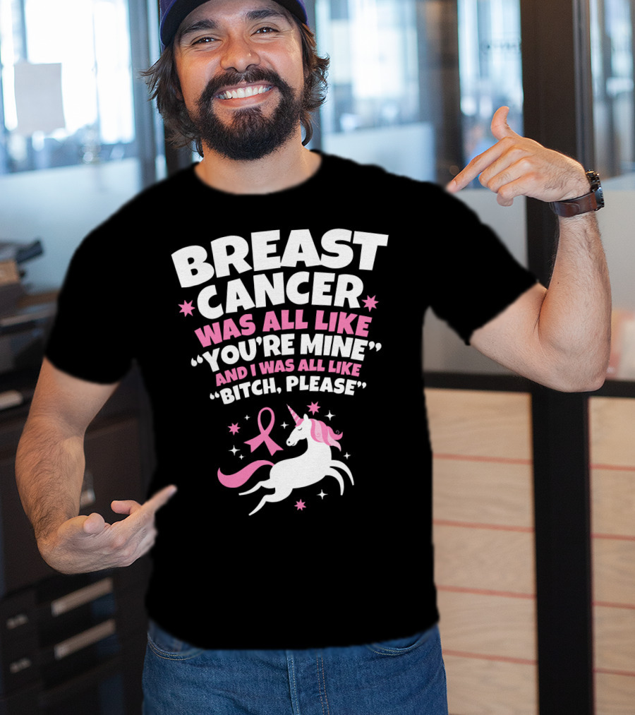 Breast Cancer Was All Like You're Mine And I Was All Like Bitch Please Unicorn T-Shirt