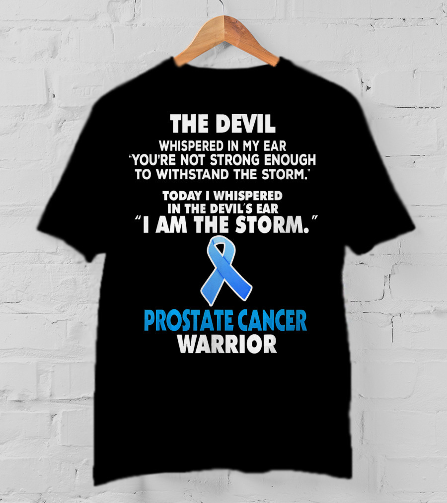 The Devil Whispered IN My Ear You're Not Strong Enough To Withstand The Storm Today I Whispered IN The Devil's Ear I Am The Storm Prostate Cancer Warrior T-Shirt