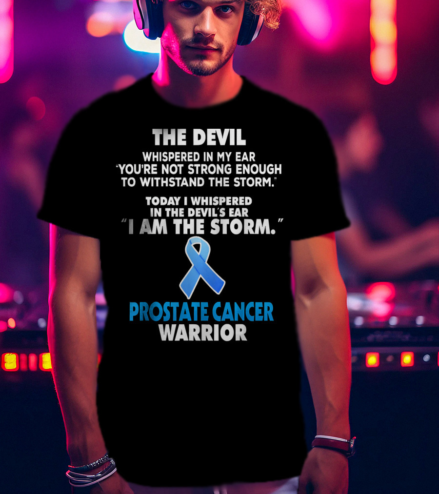 The Devil Whispered IN My Ear You're Not Strong Enough To Withstand The Storm Today I Whispered IN The Devil's Ear I Am The Storm Prostate Cancer Warrior T-Shirt