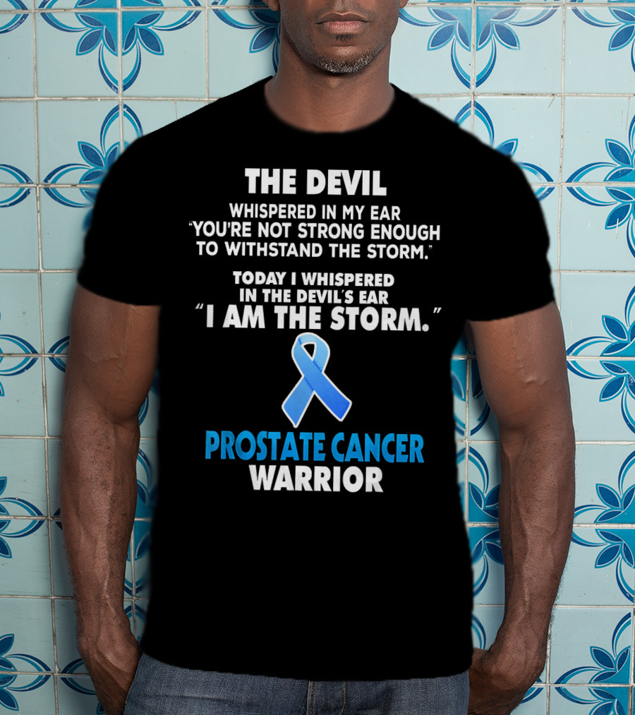 The Devil Whispered IN My Ear You're Not Strong Enough To Withstand The Storm Today I Whispered IN The Devil's Ear I Am The Storm Prostate Cancer Warrior T-Shirt