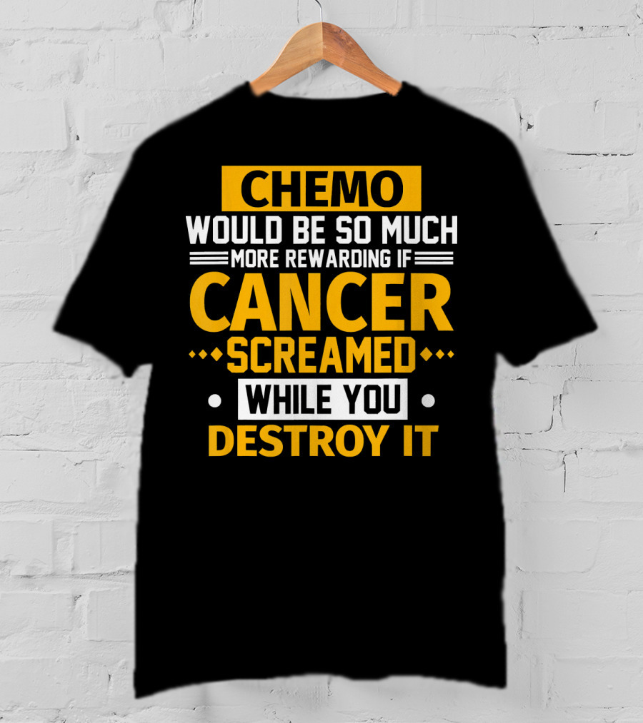 Chemo Would Be So Much More Rewarding If Cancer Screamed While You Destroy It T-Shirt