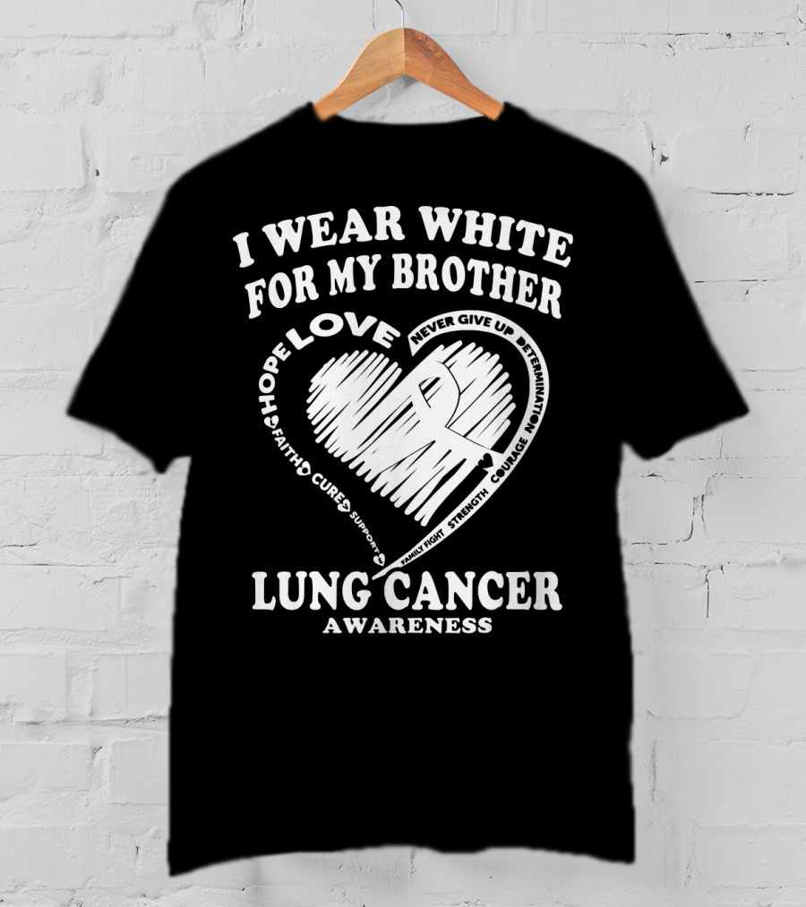 I Wear White For My Brother Lung Cancer Awareness Love Hope Faith Courage Strength T-Shirt