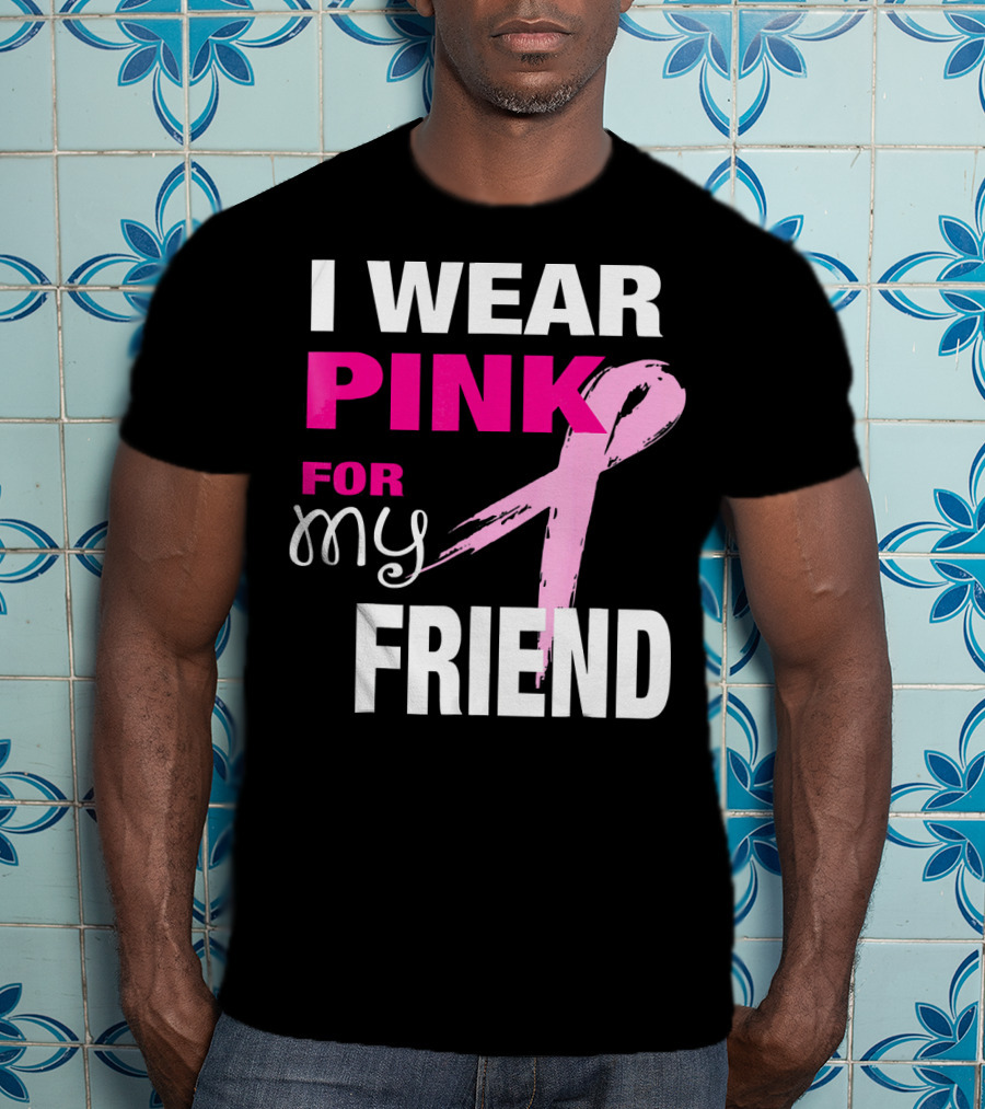 I Wear Pink For My Friend Breast Cancer Awareness T-Shirt