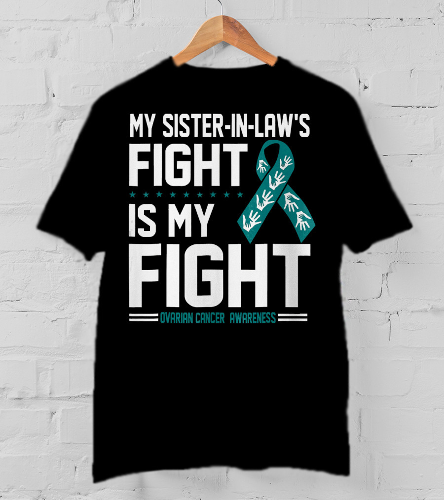My Sister-In-Law's Fight Is My Fight Ovarian Cancer Awareness T-Shirt