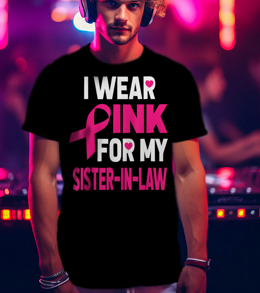 I Wear Pink For My Sister-In-Law Breast Cancer Awareness T-Shirt