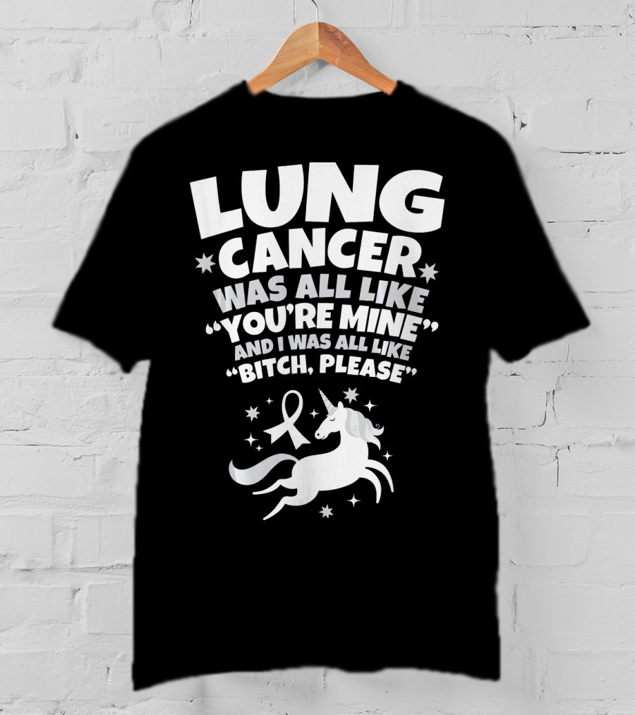 Lung Cancer Unicorn Was All Like You’re Mine And I Was All Like Bitch Please T-Shirt