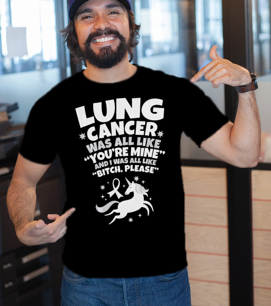 Lung Cancer Unicorn Was All Like You’re Mine And I Was All Like Bitch Please T-Shirt