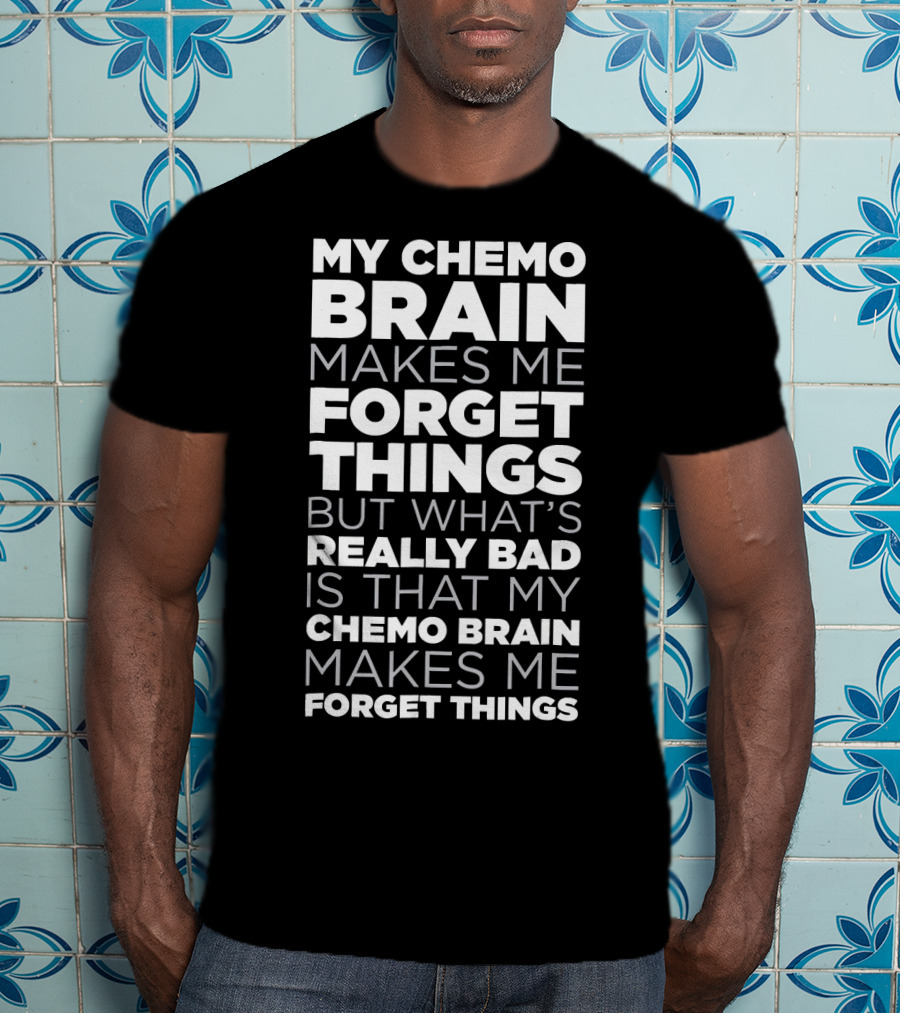My Chemo Brain Makes Me Forget Things But What’s Really Bad Is That My Chemo Brain Makes Me Forget Things T-Shirt