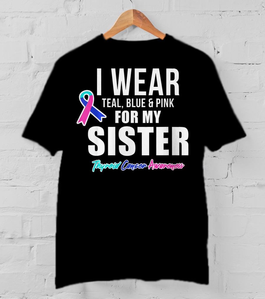 I Wear Teal, Blue And Pink For My Sister Thyroid Cancer Awareness T-Shirt