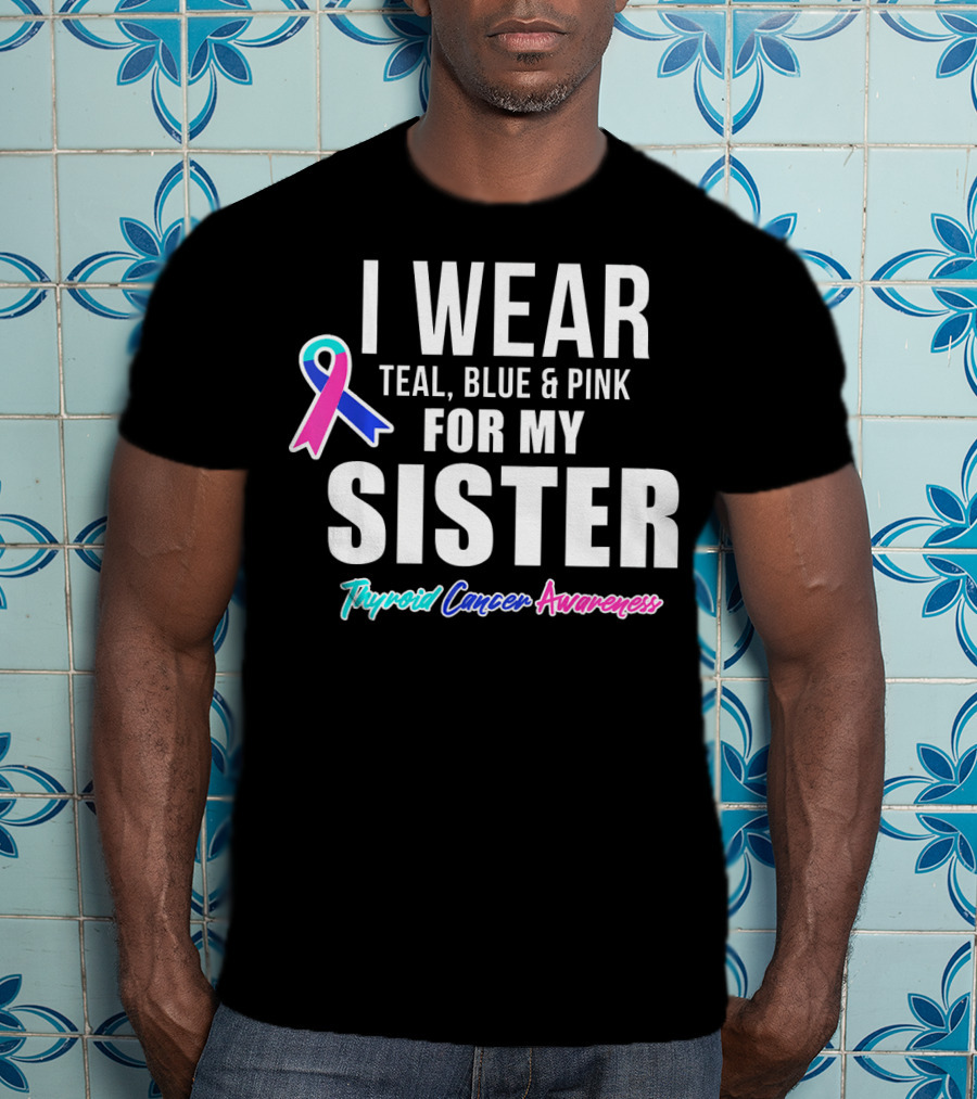 I Wear Teal, Blue And Pink For My Sister Thyroid Cancer Awareness T-Shirt