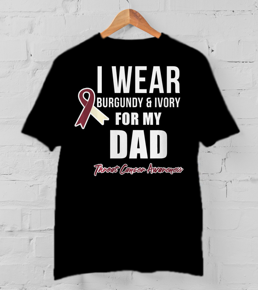 I Wear Burgundy And Ivory For My Dad Throat Cancer Awareness T-Shirt