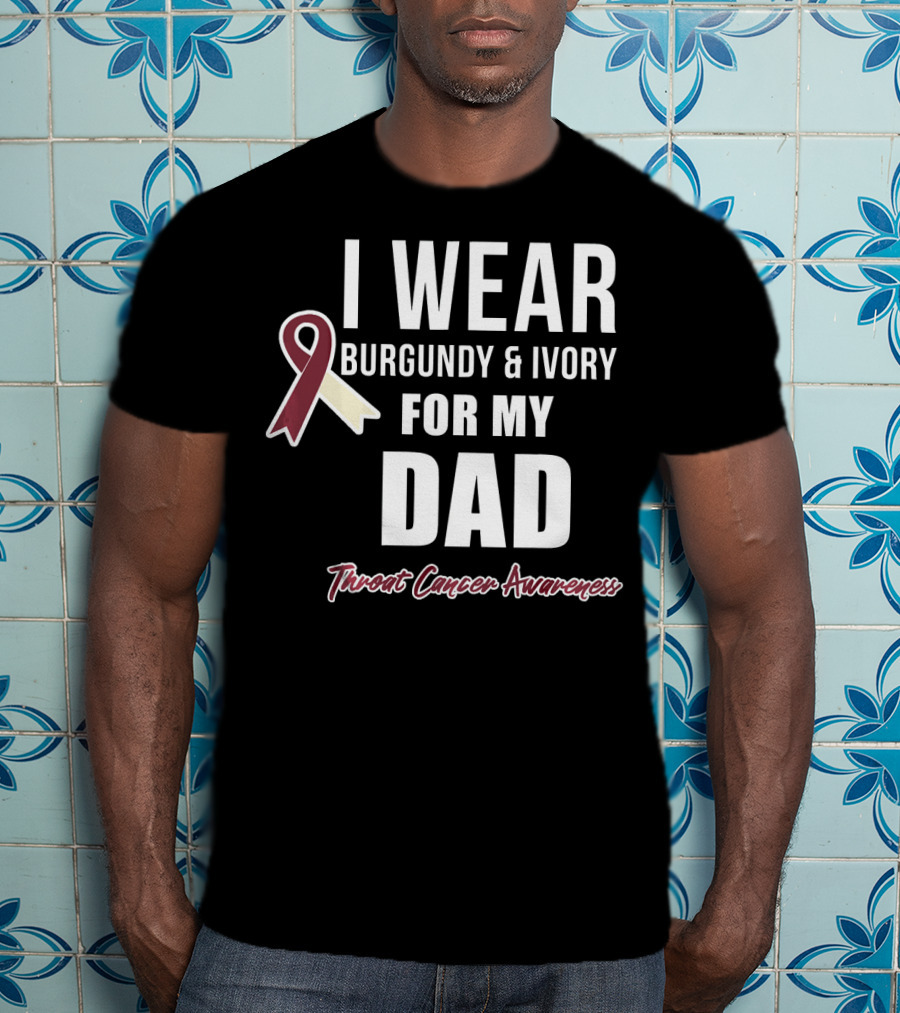 I Wear Burgundy And Ivory For My Dad Throat Cancer Awareness T-Shirt
