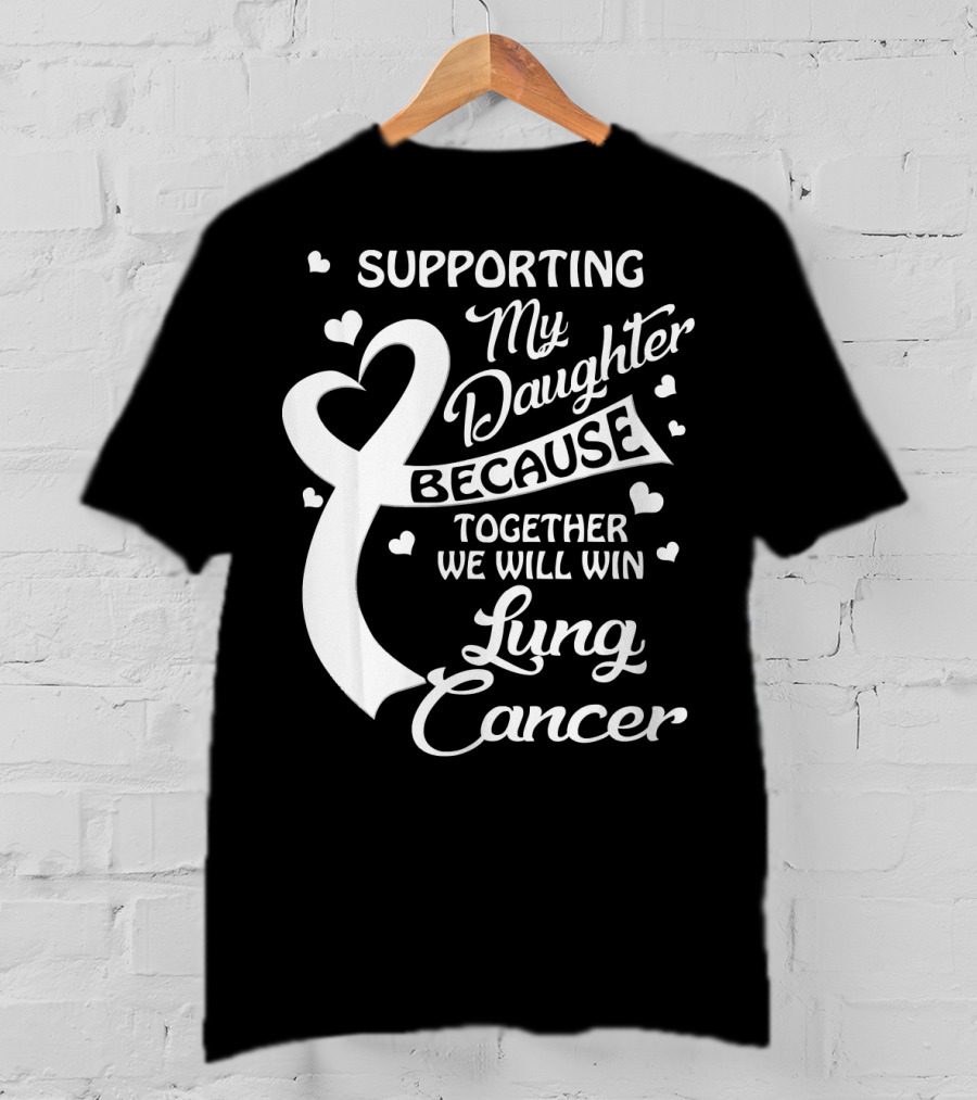 Supporting My Daughter Because Together We Will Win Lung Cancer T-Shirt