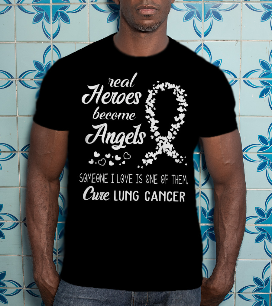 Real Heroes Become Angels Someone I Love Is One Of Them Cure Lung Cancer T-Shirt