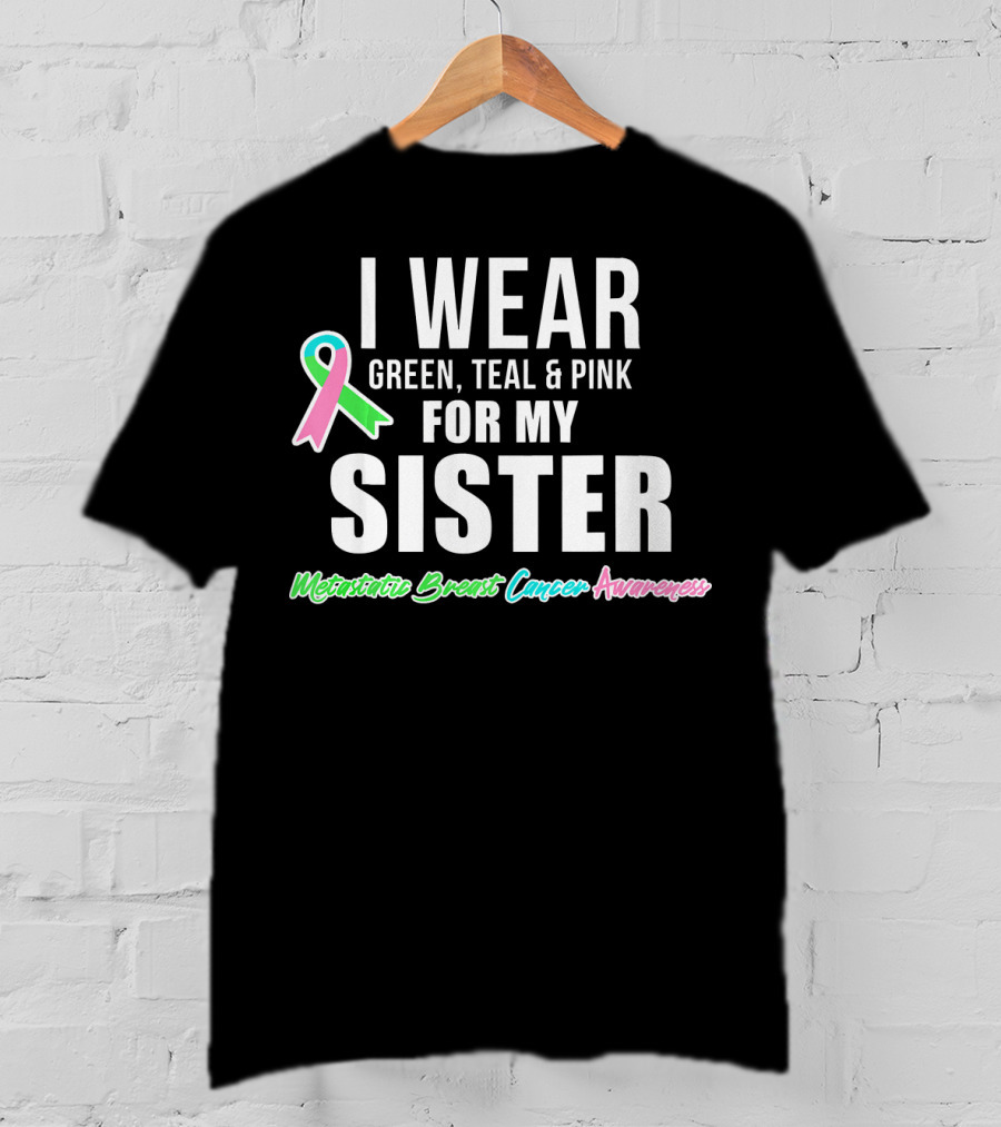 I Wear Green Teal Pink For My Sister Metastatic Breast Cancer Awareness T-Shirt