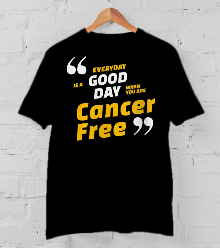 Everyday Is A Good Day When You Are Cancer Free T-Shirt