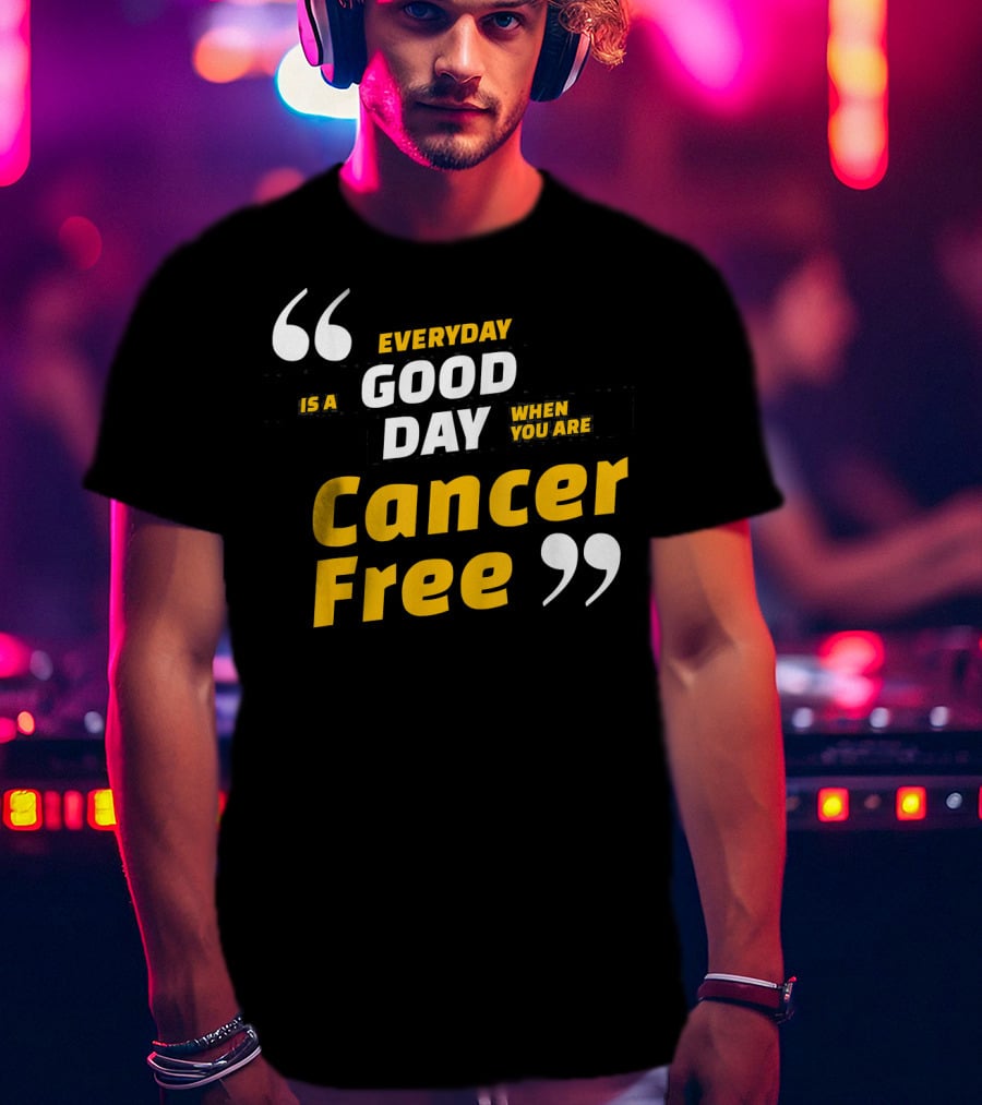 Everyday Is A Good Day When You Are Cancer Free T-Shirt