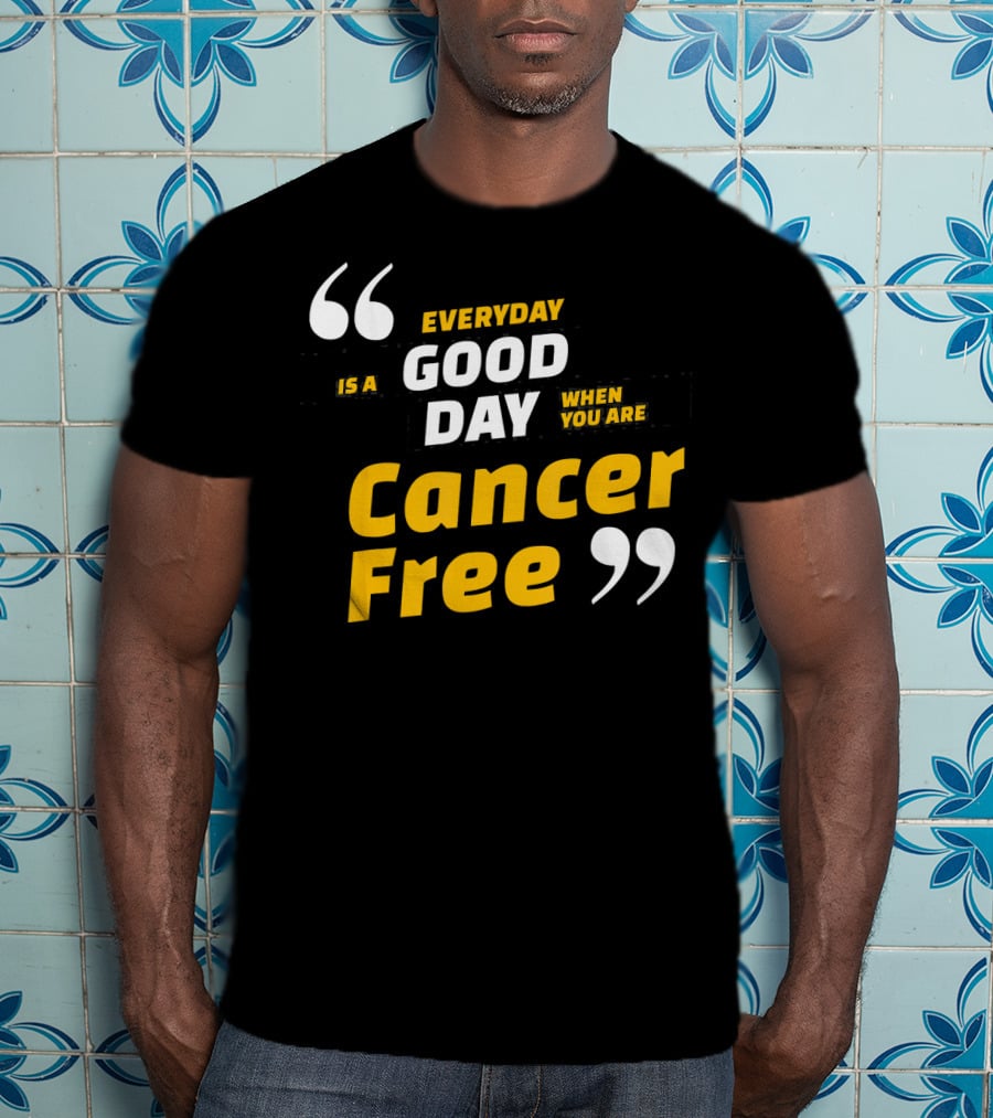 Everyday Is A Good Day When You Are Cancer Free T-Shirt