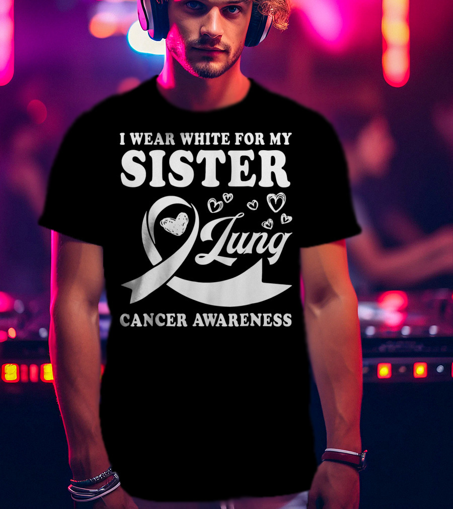I Wear White For My Sister Lung Cancer Awareness T-Shirt