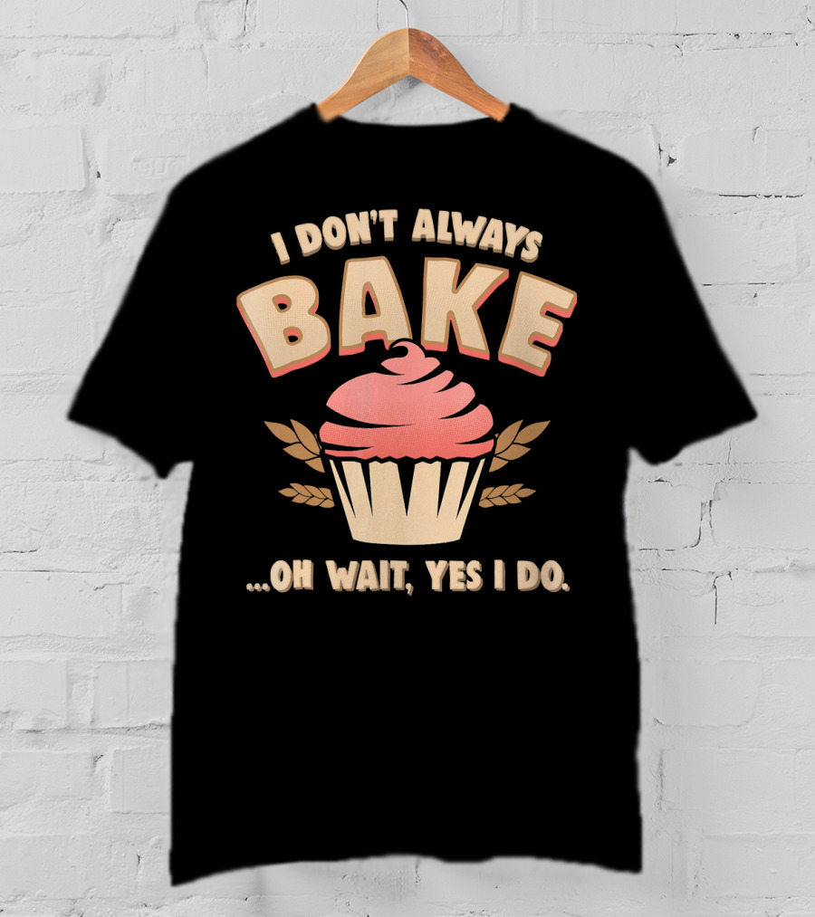 I Don't Always Bake Cupcake Oh Wait Yes I Do T-Shirt