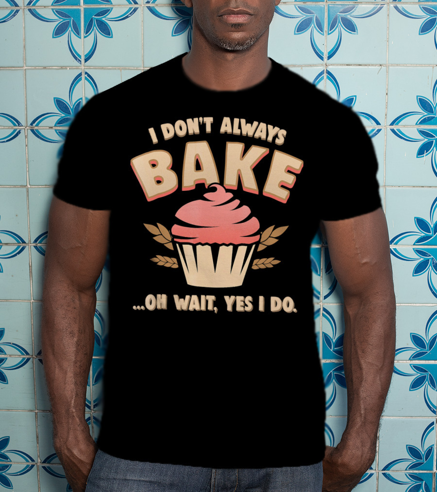 I Don't Always Bake Cupcake Oh Wait Yes I Do T-Shirt