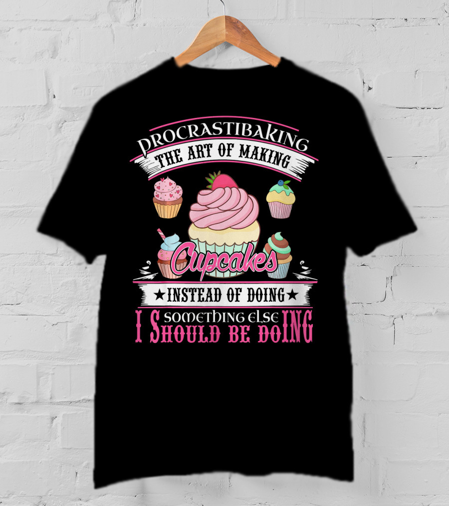 Procrastibaking The Art Of Making Cupcakes Instead Of Doing Something Else I Should Be Doing T-Shirt