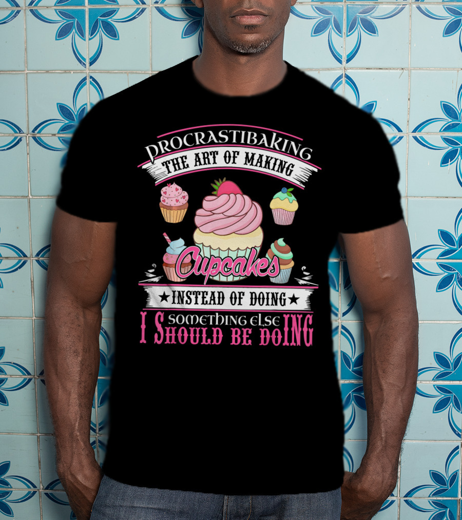 Procrastibaking The Art Of Making Cupcakes Instead Of Doing Something Else I Should Be Doing T-Shirt