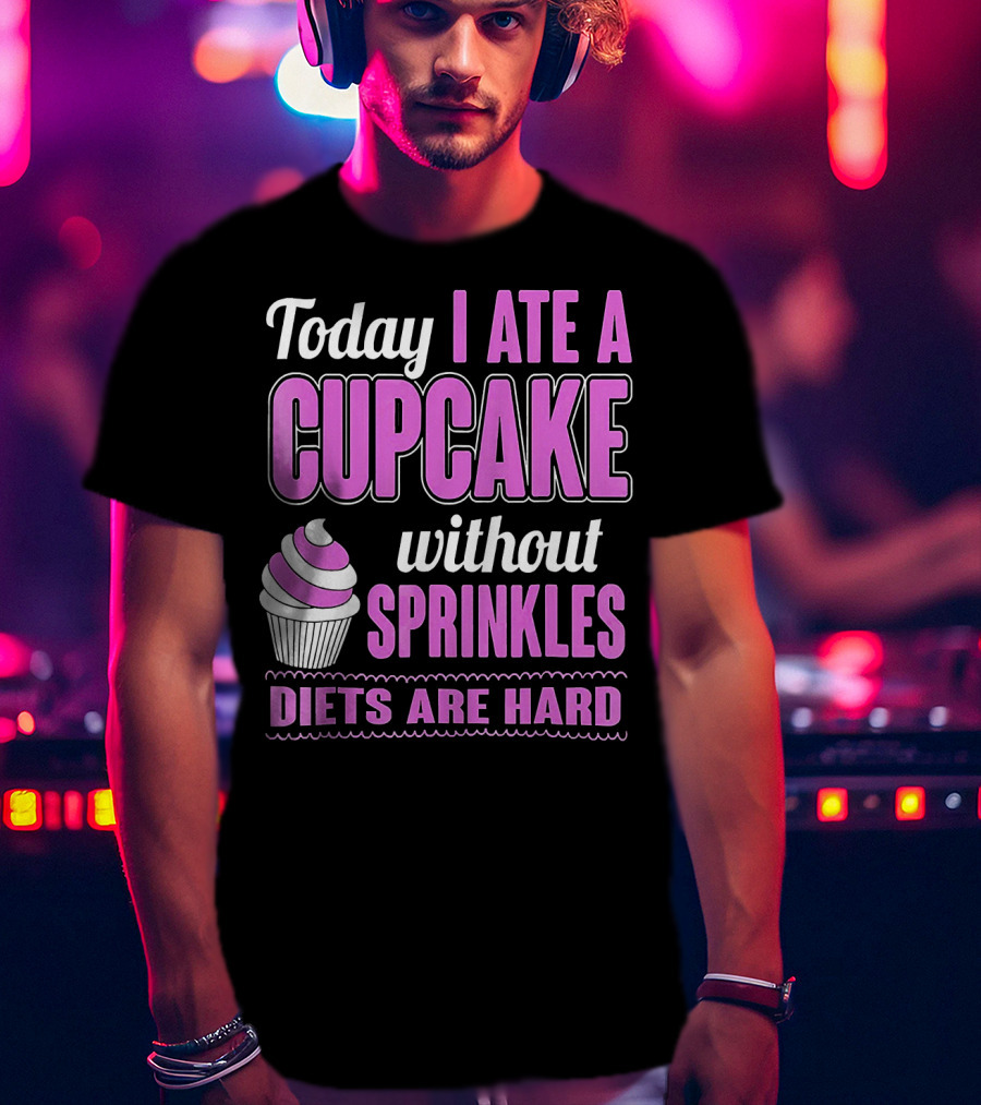 Today I Ate A Cupcake Without Sprinkles Diets Are Hard T-Shirt