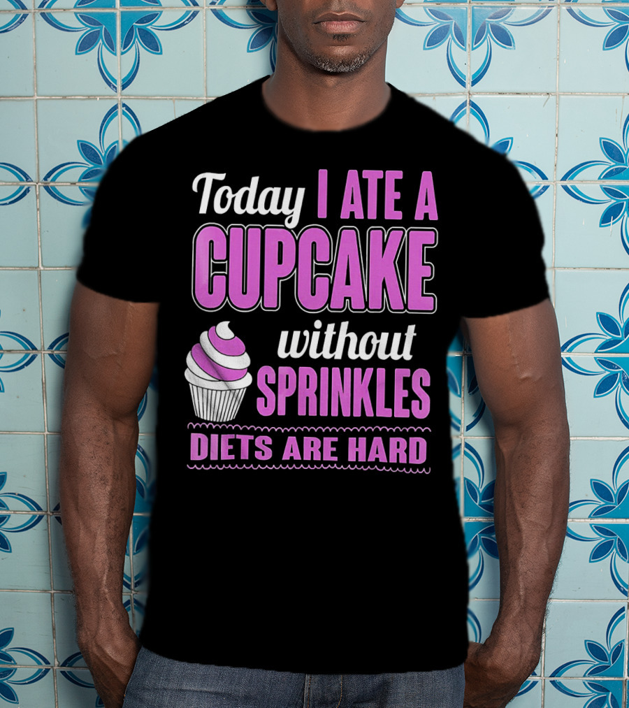 Today I Ate A Cupcake Without Sprinkles Diets Are Hard T-Shirt