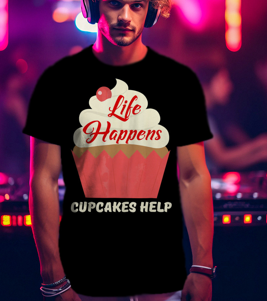 Life Happens Cupcakes Help For Cupcake Lovers T-Shirt
