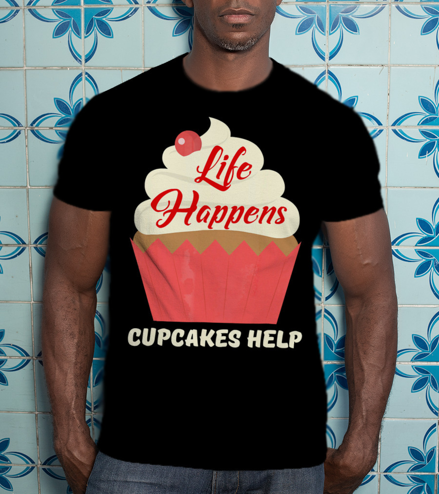 Life Happens Cupcakes Help For Cupcake Lovers T-Shirt