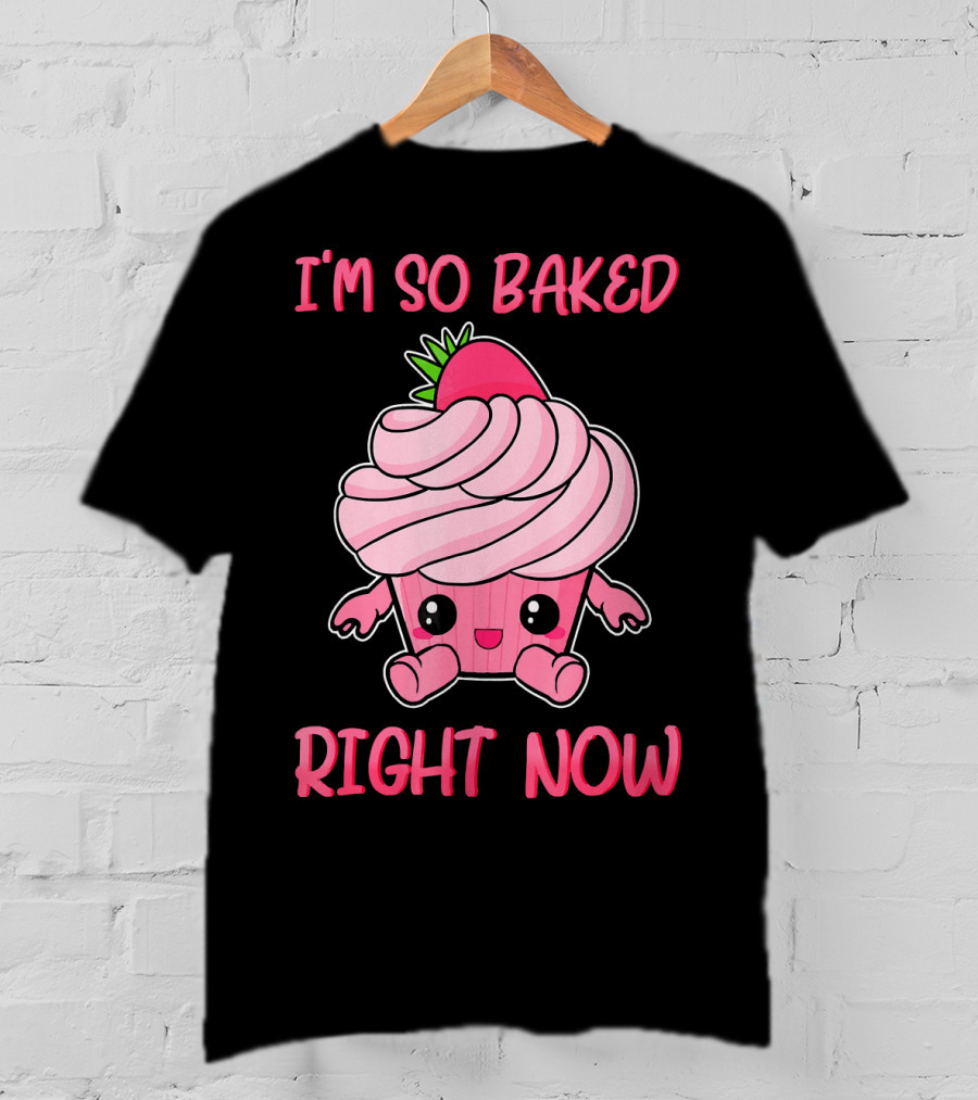 I'm So Baked Right Now Cute And Funny Cupcake T-Shirt