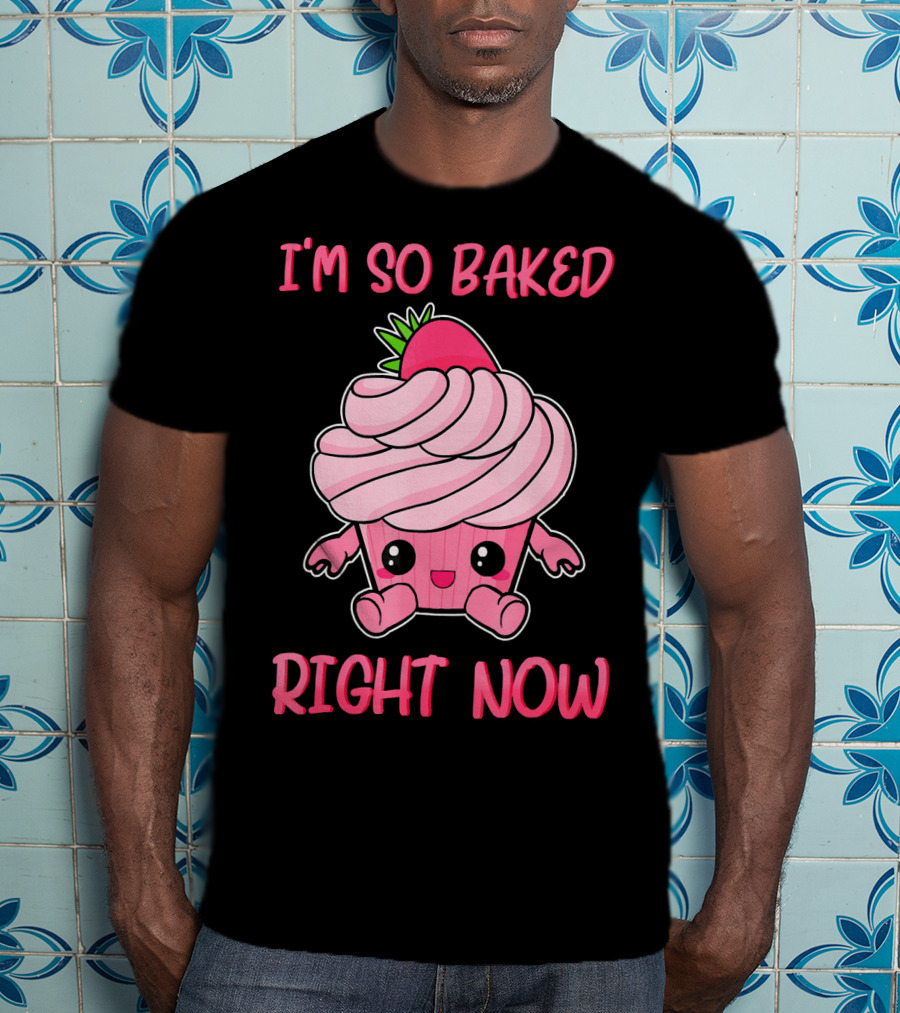 I'm So Baked Right Now Cute And Funny Cupcake T-Shirt