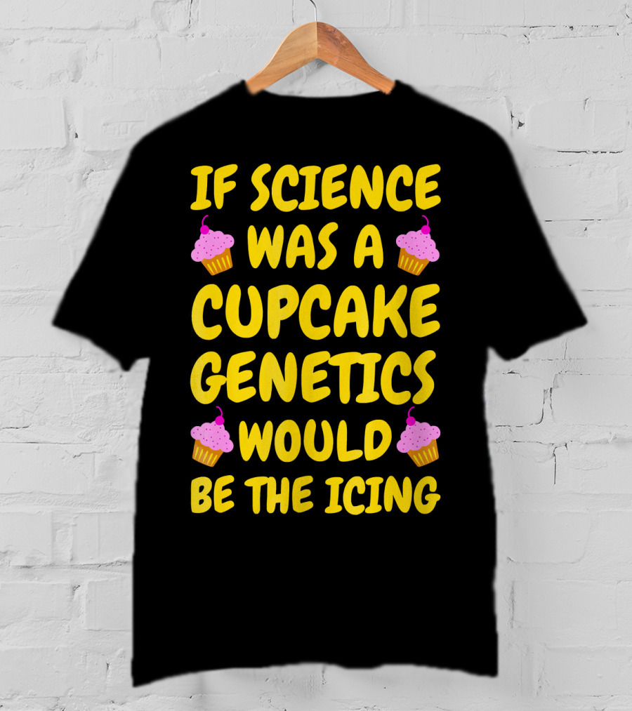 If Science Was A Cupcake Genetics Would Be The Icing T-Shirt
