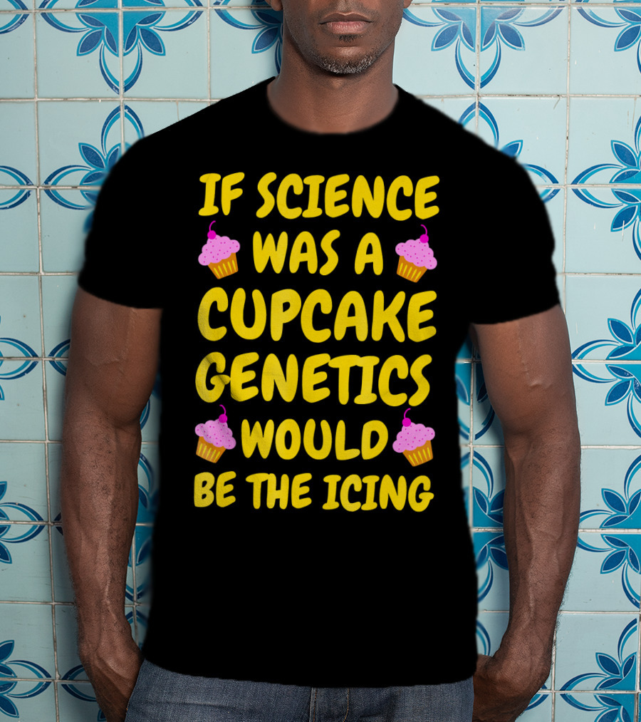 If Science Was A Cupcake Genetics Would Be The Icing T-Shirt