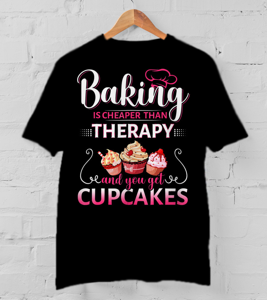 Baking Is Cheaper Than Therapy And You Get Cupcakes T-Shirt