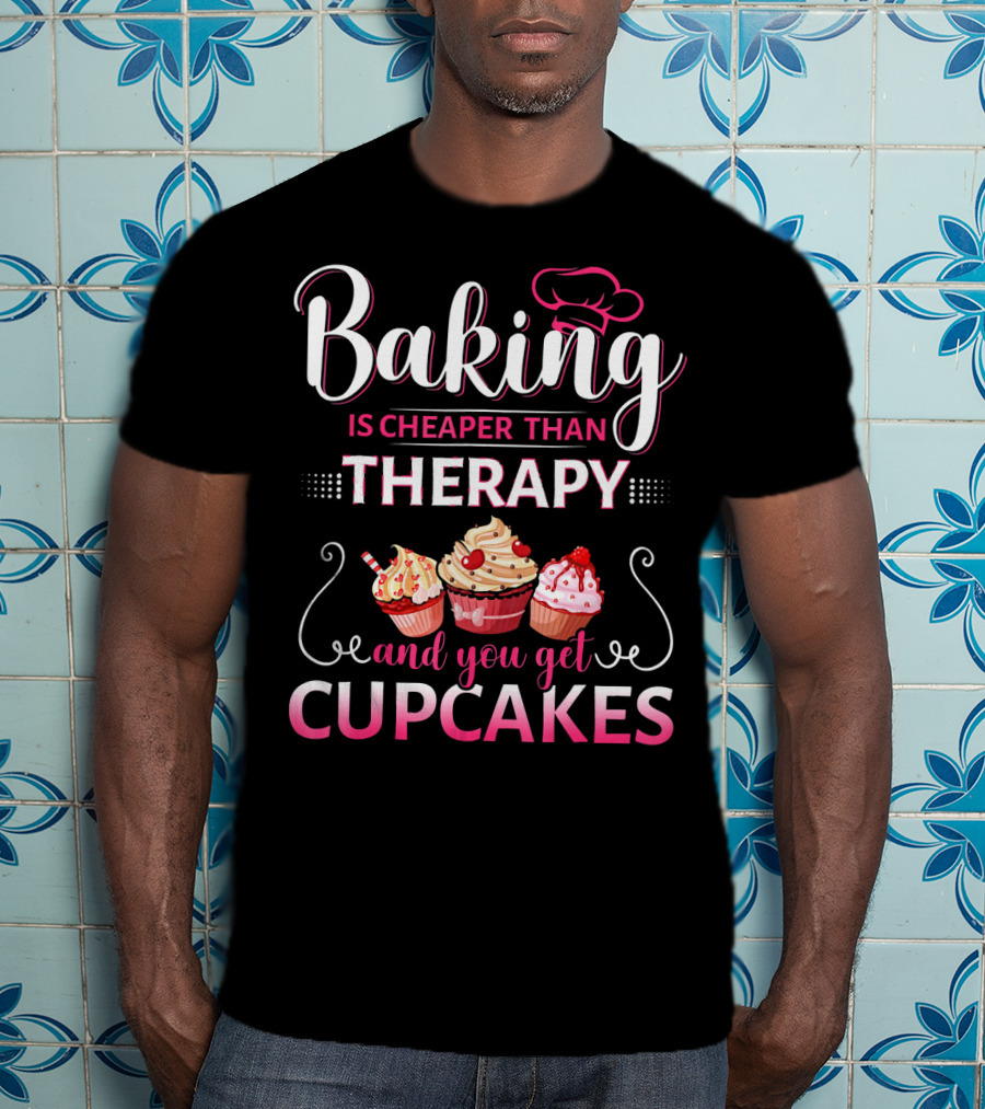 Baking Is Cheaper Than Therapy And You Get Cupcakes T-Shirt