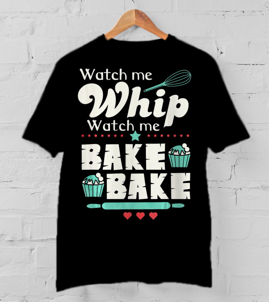 Watch Me Whip Watch Me Bake Bake Cupcake Funny Baking Lover T-Shirt