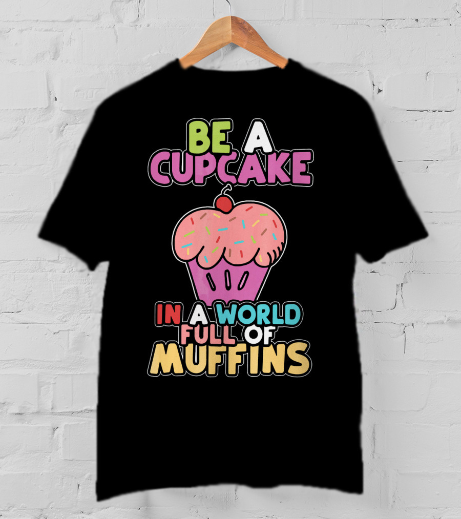 Be A Cupcake In A World Full Of Muffins T-Shirt