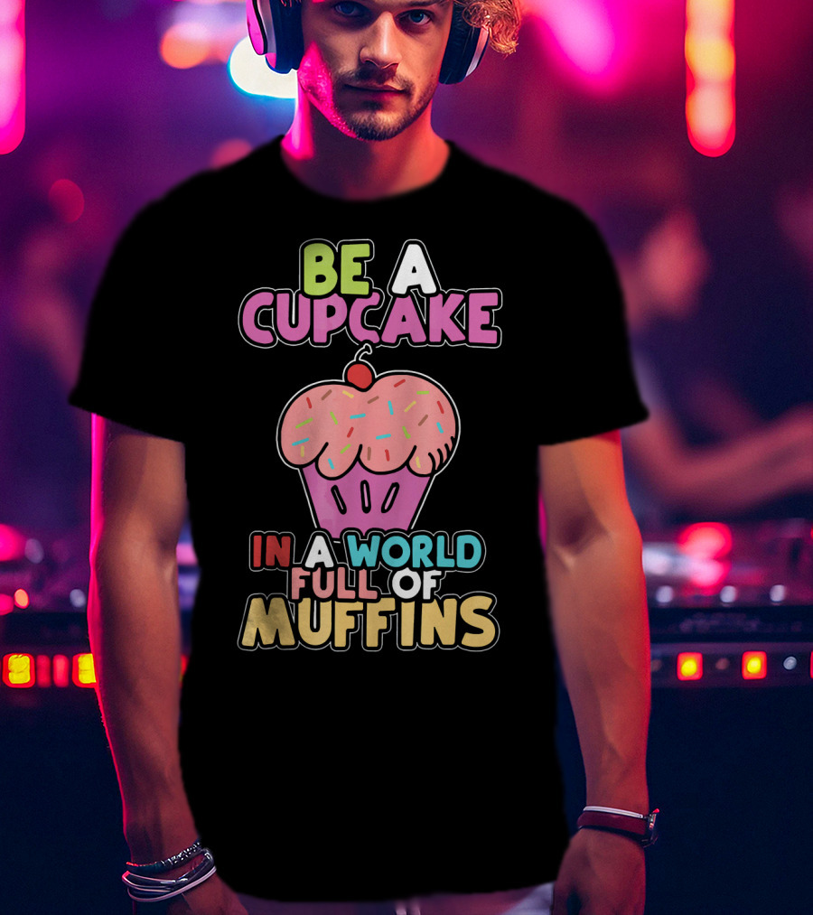 Be A Cupcake In A World Full Of Muffins T-Shirt