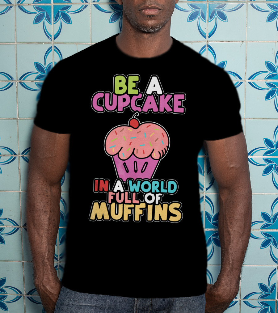 Be A Cupcake In A World Full Of Muffins T-Shirt