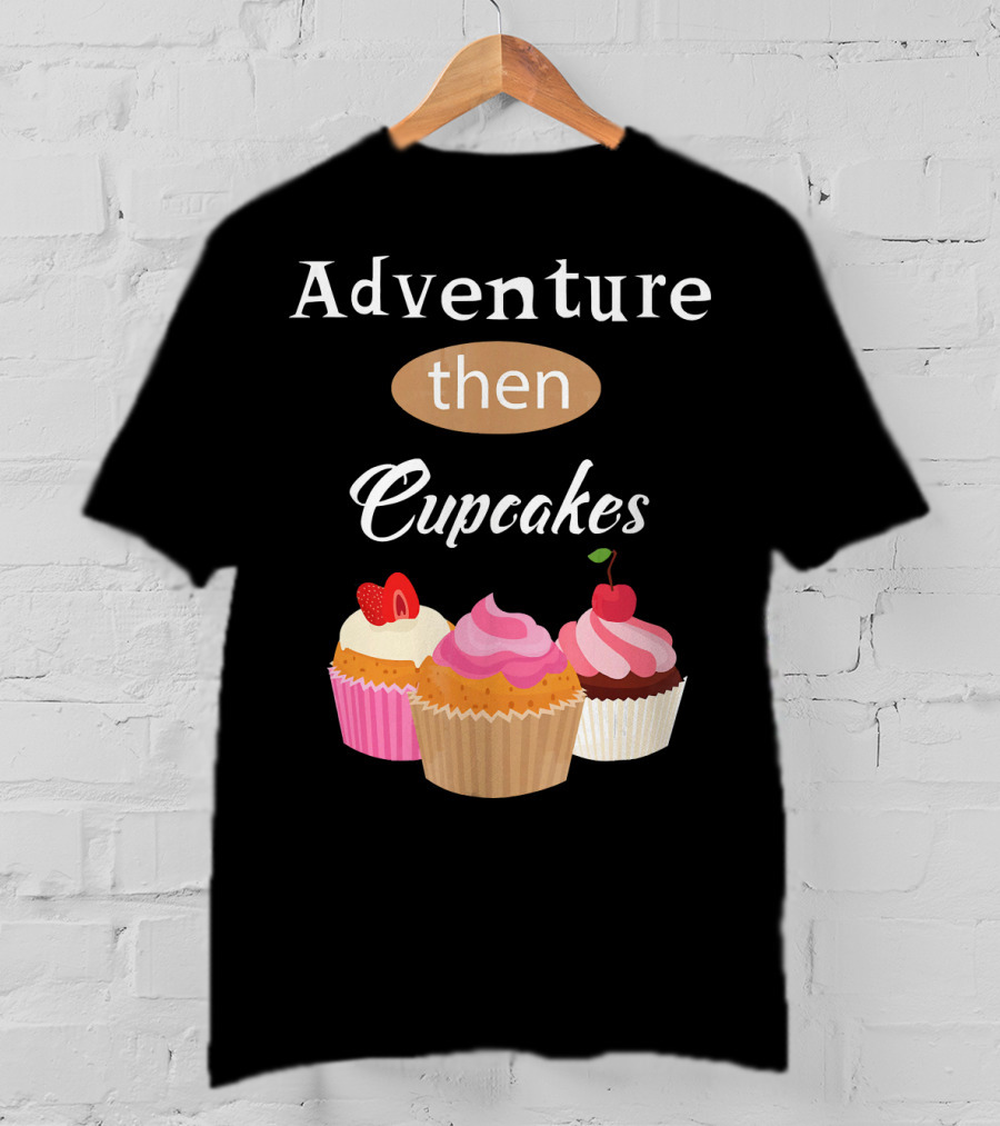 Adventure Then Cupcakes Sweet Treats T-Shirt