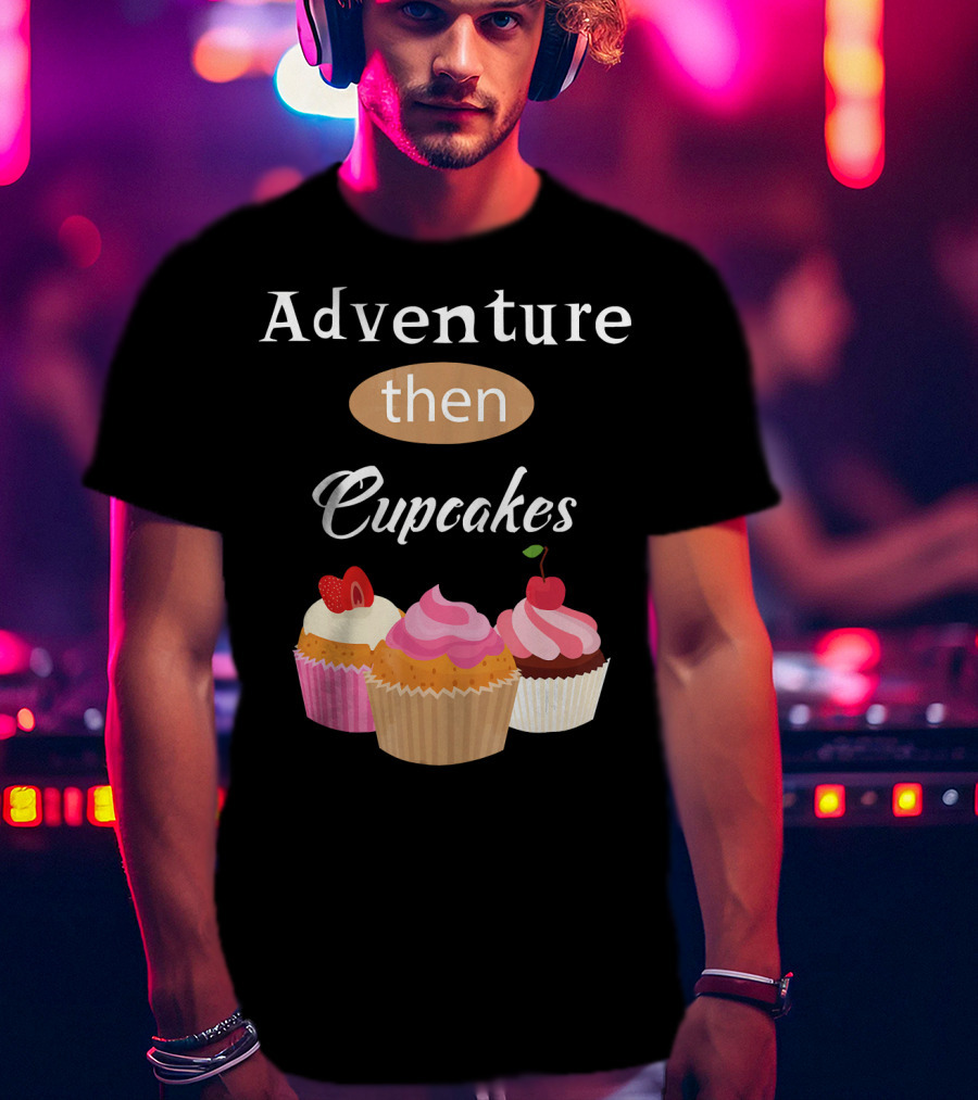 Adventure Then Cupcakes Sweet Treats T-Shirt
