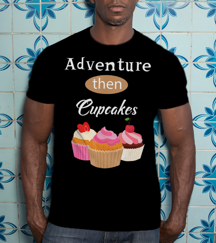Adventure Then Cupcakes Sweet Treats T-Shirt