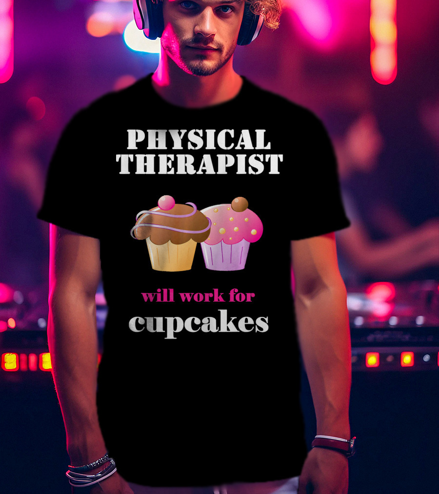 Physical Therapist Will Work For Cupcakes T-Shirt