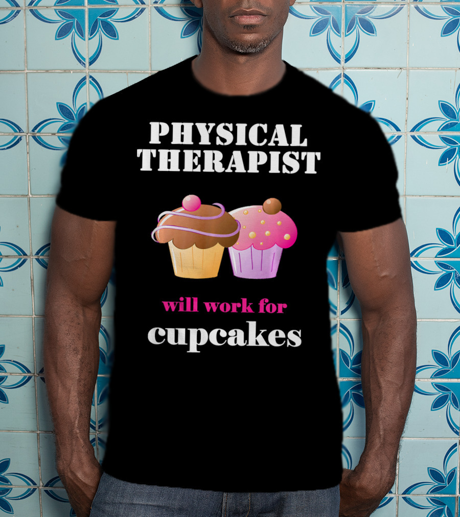 Physical Therapist Will Work For Cupcakes T-Shirt