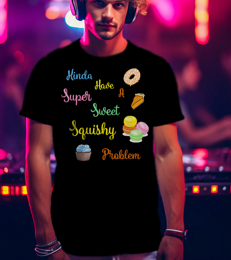Kinda Have A Super Sweet Squishy Problem Cupcake Donut Pie Macarons T-Shirt