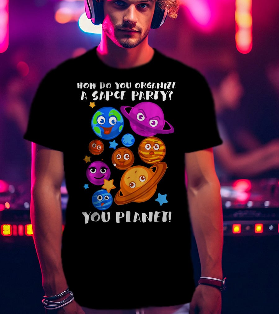How Do You Organize A Space Party You Planet Planets Astrology Science T-Shirt